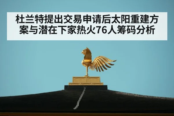 杜兰特提出交易申请后太阳重建方案与潜在下家热火76人筹码分析（jiuyou game）