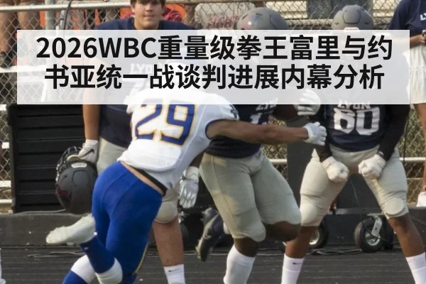 2026WBC重量级拳王富里与约书亚统一战谈判进展内幕分析（jiuyou game）