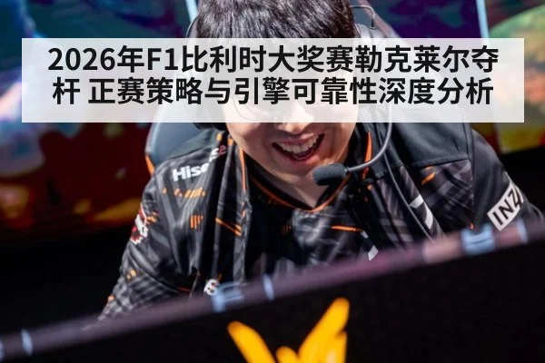 2026年F1比利时大奖赛勒克莱尔夺杆 正赛策略与引擎可靠性深度分析（nine game）