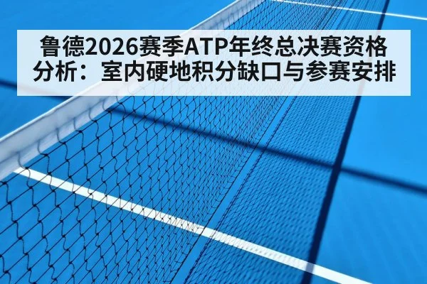 鲁德2026赛季ATP年终总决赛资格分析：室内硬地积分缺口与参赛安排 | nine game