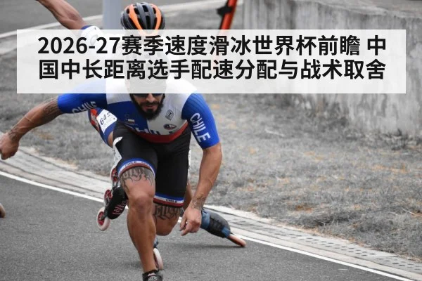 2026-27赛季速度滑冰世界杯前瞻 中国中长距离选手配速分配与战术取舍（jiuyou game）