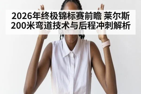2026年终极锦标赛前瞻 莱尔斯200米弯道技术与后程冲刺解析（jiuyou game）