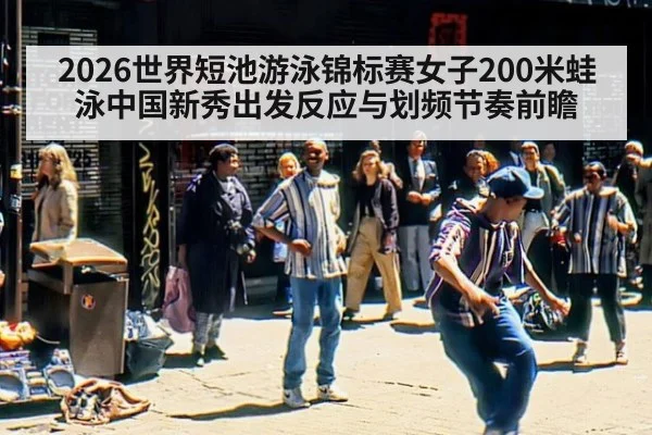 2026世界短池游泳锦标赛女子200米蛙泳中国新秀出发反应与划频节奏前瞻（jiuyou game）