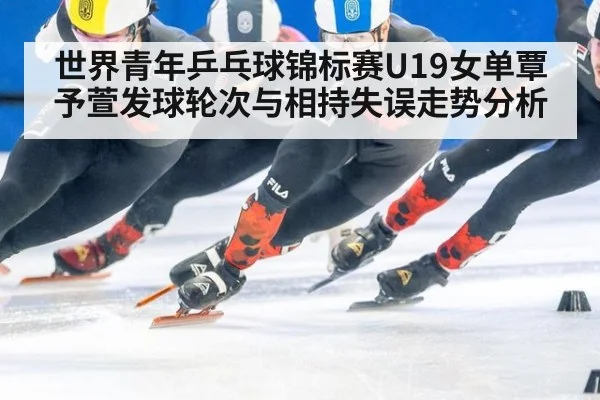 世界青年乒乓球锦标赛U19女单覃予萱发球轮次与相持失误走势分析（jiuyou game）