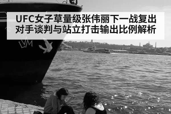 UFC女子草量级张伟丽下一战复出对手谈判与站立打击输出比例解析 - nine game